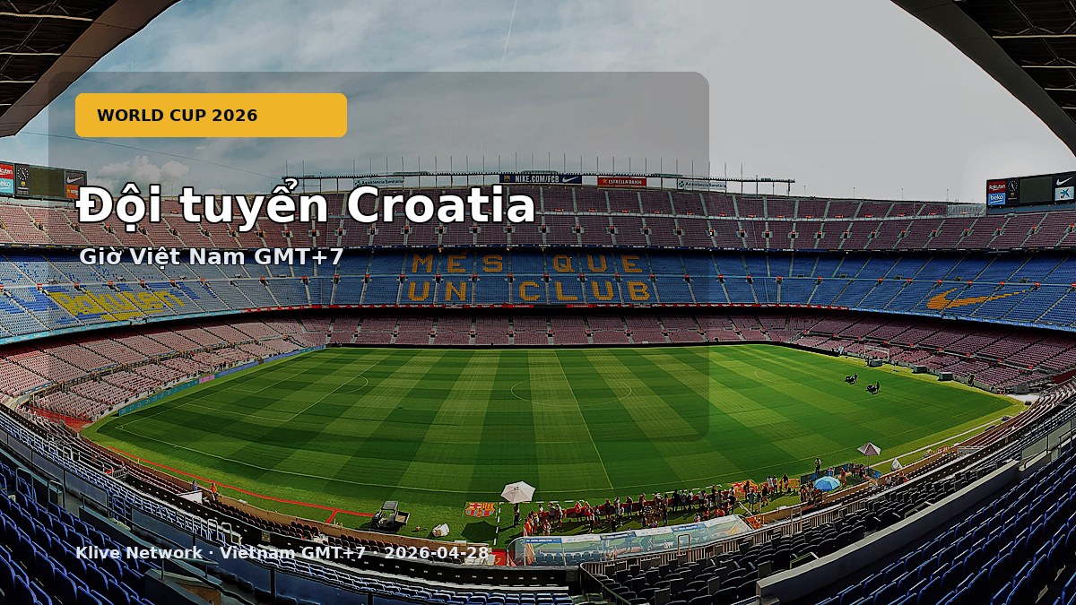 Đội tuyển Croatia - World Cup 2026 theo giờ Việt Nam