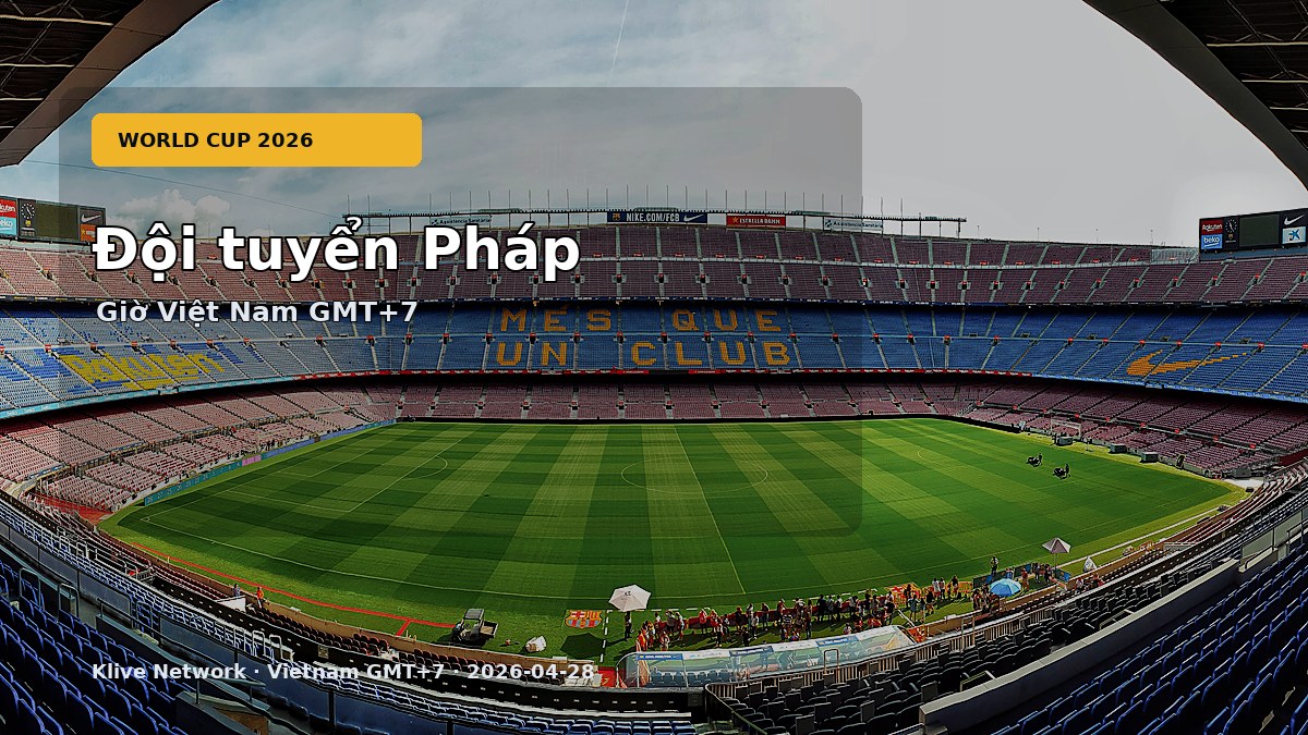 Đội tuyển Pháp - World Cup 2026 theo giờ Việt Nam