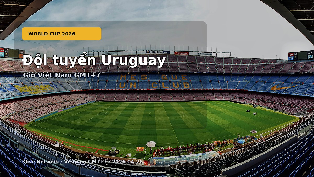 Đội tuyển Uruguay - World Cup 2026 theo giờ Việt Nam