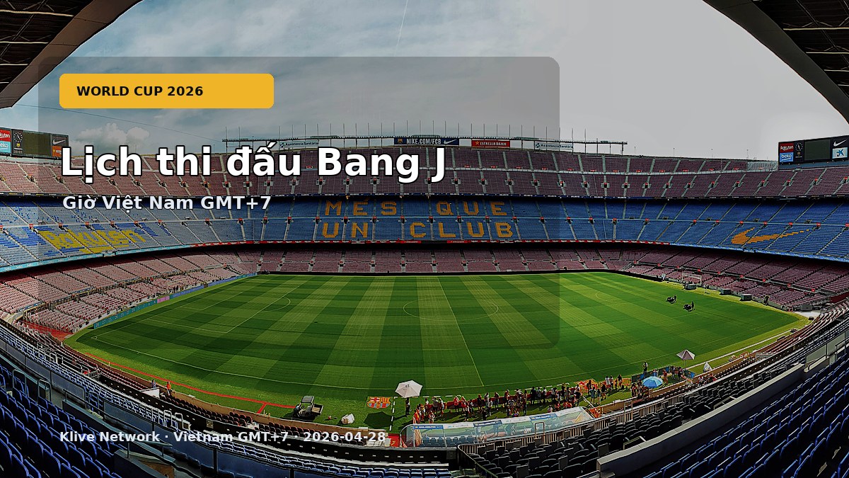 Lịch thi đấu Bang J - World Cup 2026 theo giờ Việt Nam