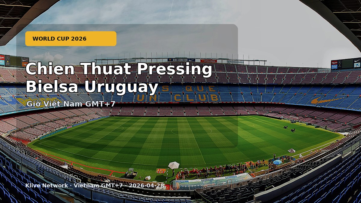 Chien Thuat Pressing Bielsa Uruguay - World Cup 2026 theo giờ Việt Nam