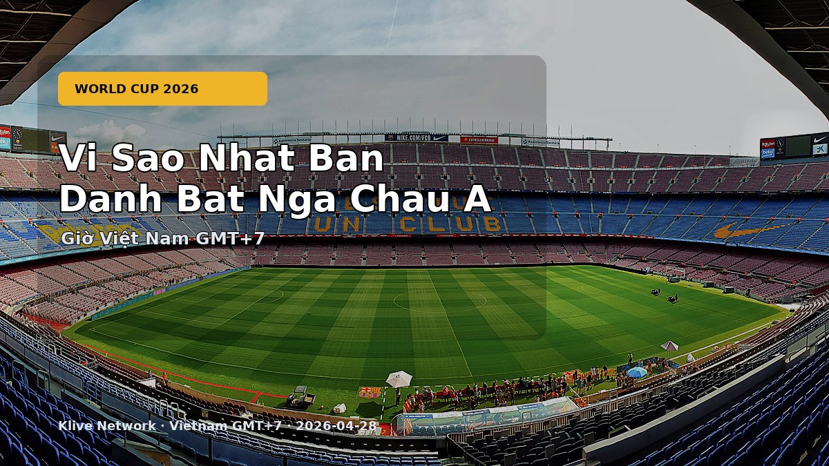 Vi Sao Nhat Ban Danh Bat Nga Chau A - World Cup 2026 theo giờ Việt Nam