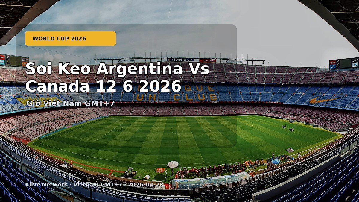 Soi kèo Argentina vs Canada - World Cup 2026 theo giờ Việt Nam
