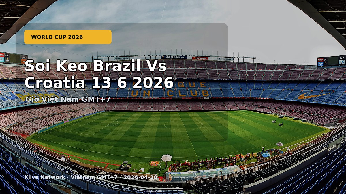 Soi kèo Brazil vs Croatia - World Cup 2026 theo giờ Việt Nam