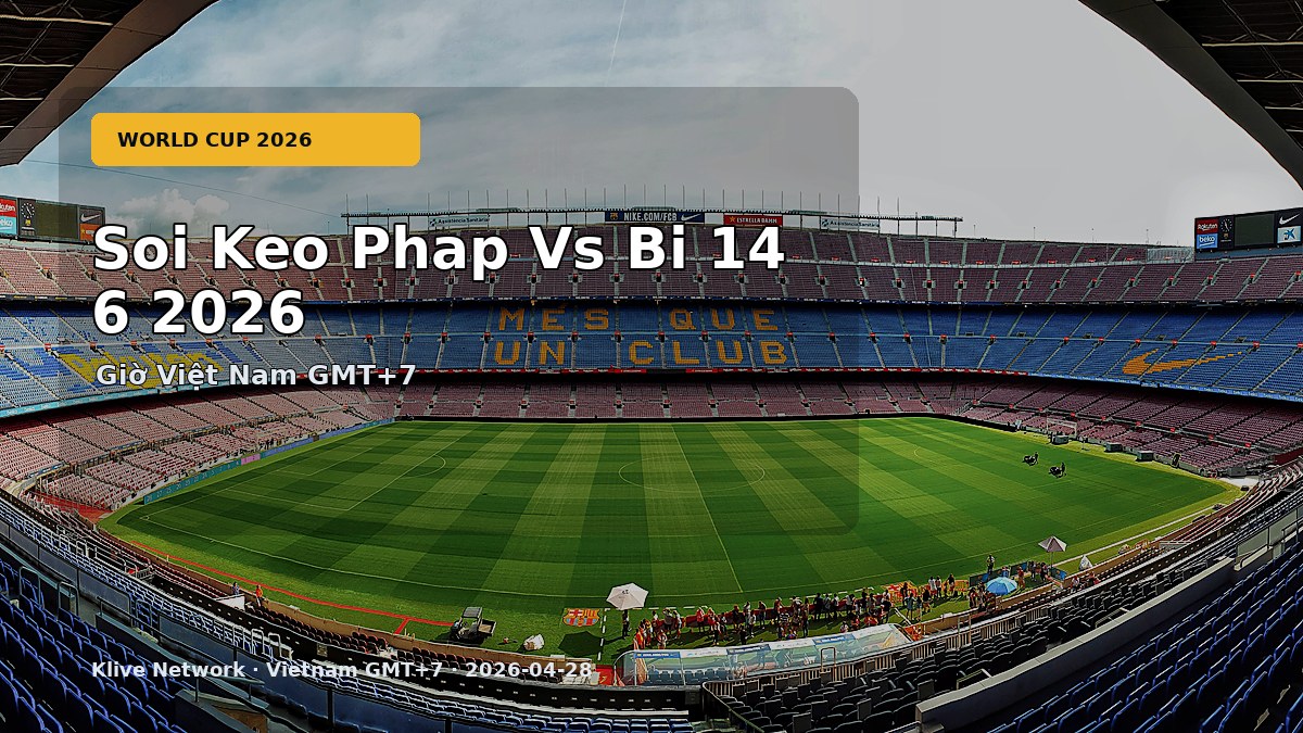 Soi kèo Pháp vs Bỉ - World Cup 2026 theo giờ Việt Nam