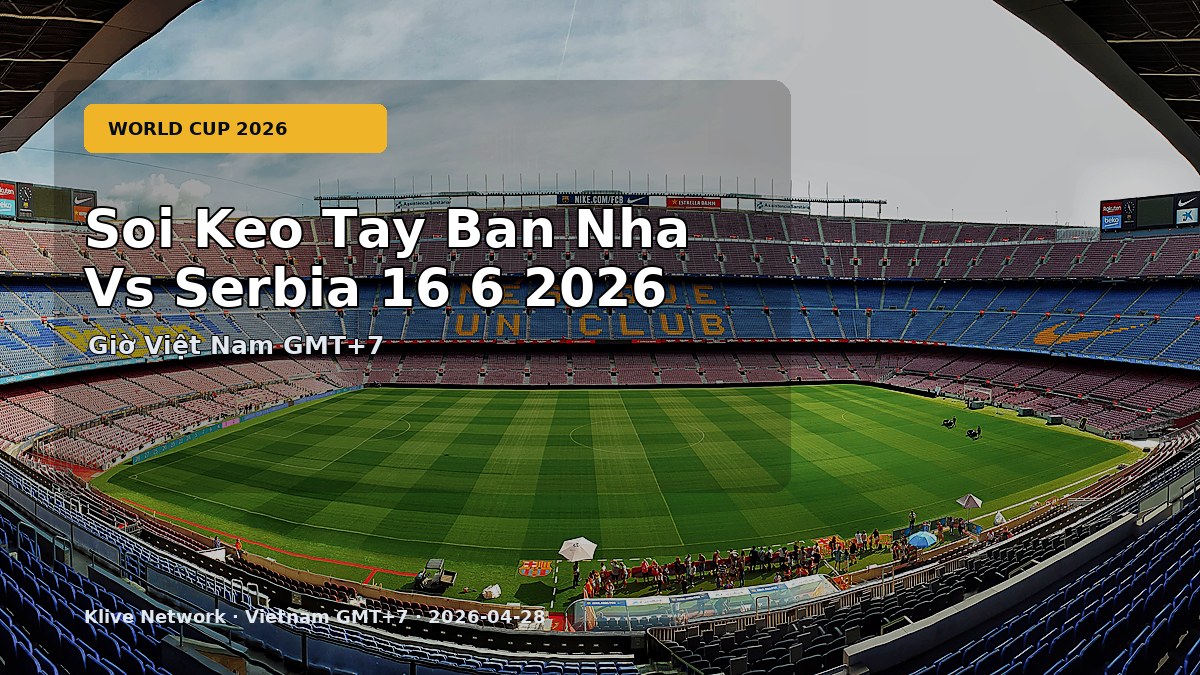 Soi kèo Tây Ban Nha vs Serbia - World Cup 2026 theo giờ Việt Nam